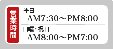 営業時間 平日AM7:30～PM8:00 日曜・祝日 AM8:00～PM7:00